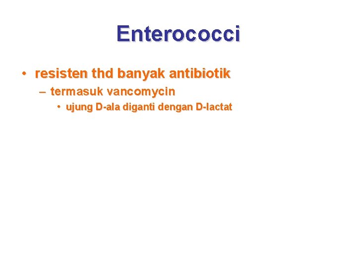 Enterococci • resisten thd banyak antibiotik – termasuk vancomycin • ujung D-ala diganti dengan