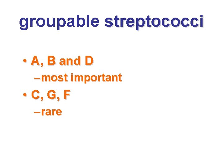 groupable streptococci • A, B and D – most important • C, G, F