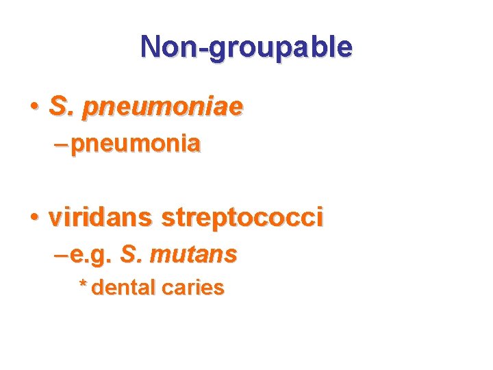 Non-groupable • S. pneumoniae – pneumonia • viridans streptococci – e. g. S. mutans