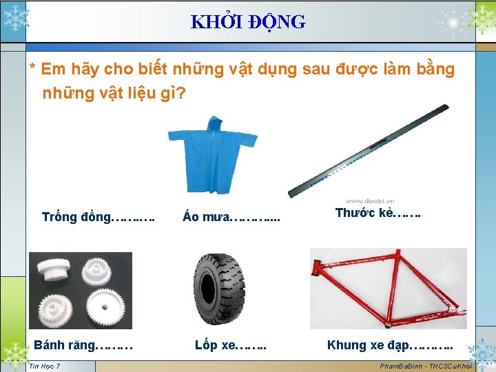 KHỞI ĐỘNG * Em hãy cho biết những vật dụng sau được làm bằng