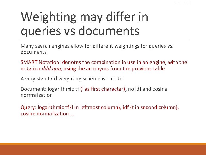 Sec. 6. 4 Weighting may differ in queries vs documents Many search engines allow