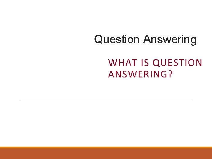 Question Answering WHAT IS QUESTION ANSWERING? 