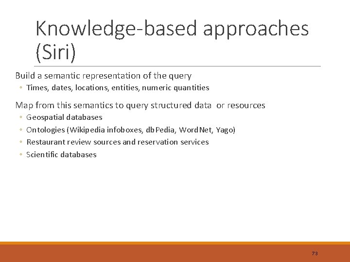 Knowledge-based approaches (Siri) Build a semantic representation of the query ◦ Times, dates, locations,