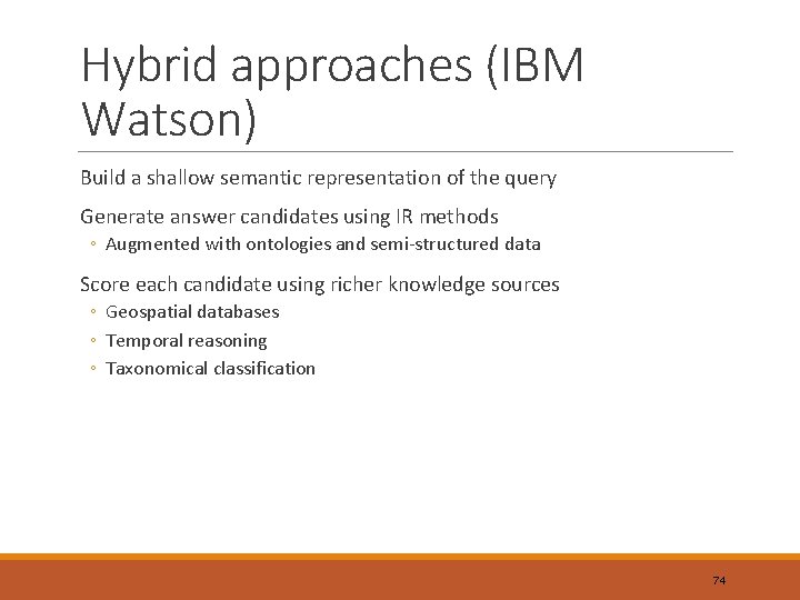 Hybrid approaches (IBM Watson) Build a shallow semantic representation of the query Generate answer