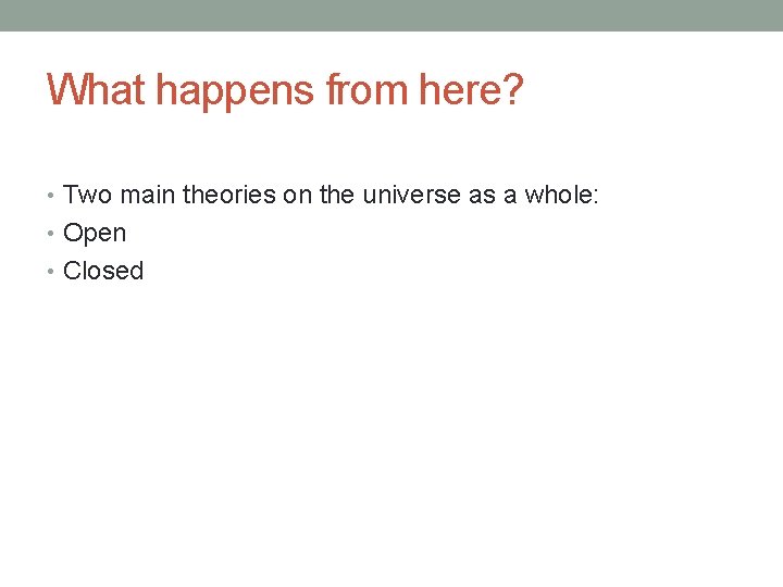 What happens from here? • Two main theories on the universe as a whole: