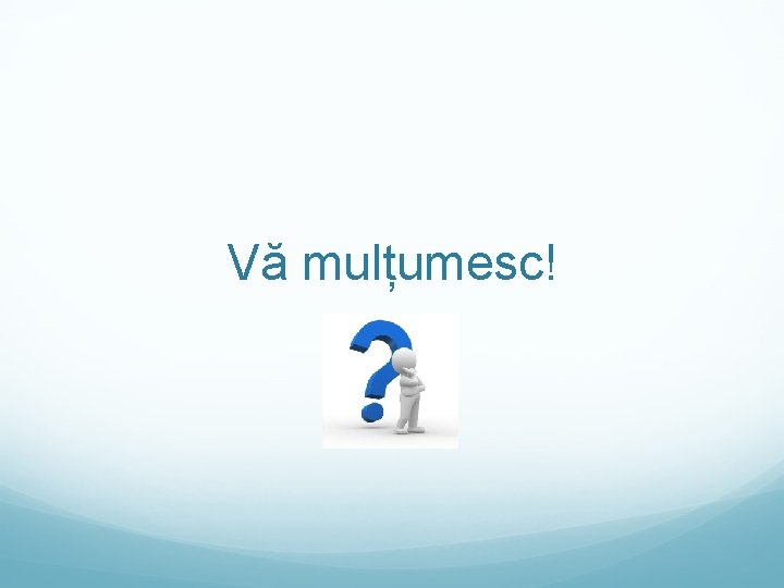 Vă mulțumesc! 