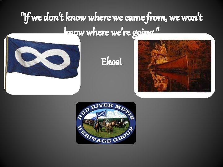 "If we don't know where we came from, we won't know where we're going.