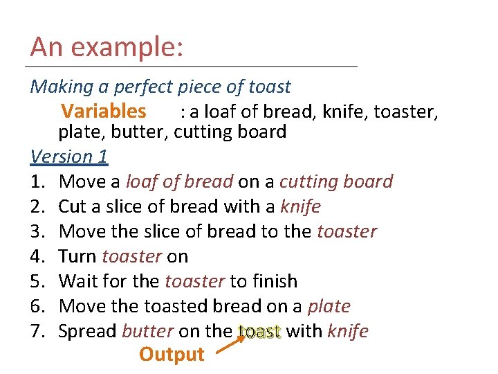 An example: Making a perfect piece of toast Variables What do we need: a