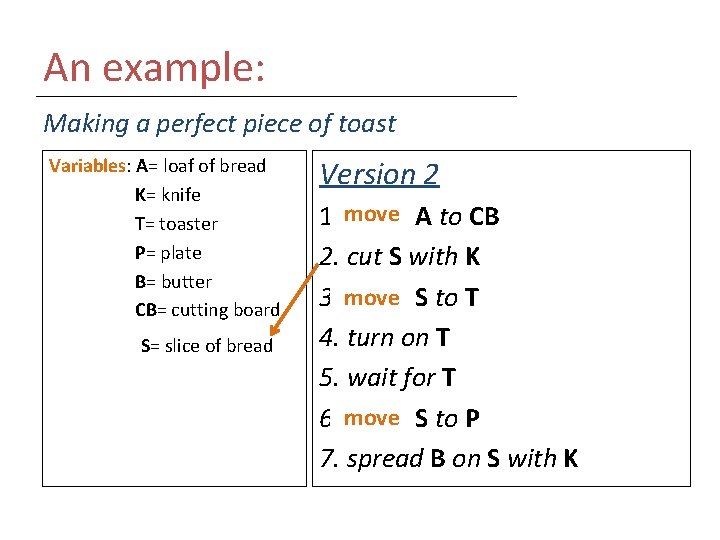 An example: Making a perfect piece of toast Variables: A= loaf of bread K=