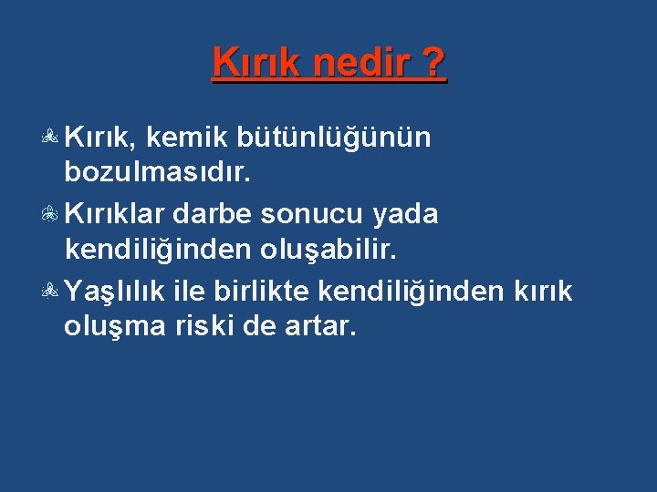 Kırık nedir ? Kırık, kemik bütünlüğünün bozulmasıdır. Kırıklar darbe sonucu yada kendiliğinden oluşabilir. Yaşlılık