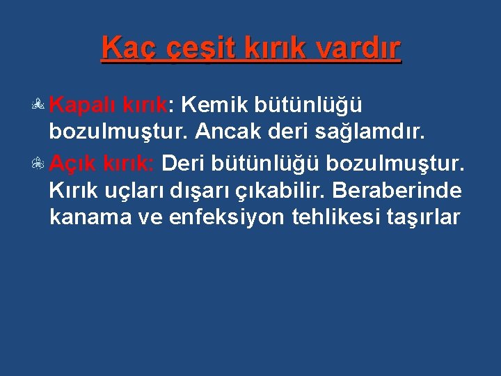 Kaç çeşit kırık vardır Kapalı kırık: Kemik bütünlüğü bozulmuştur. Ancak deri sağlamdır. Açık kırık: