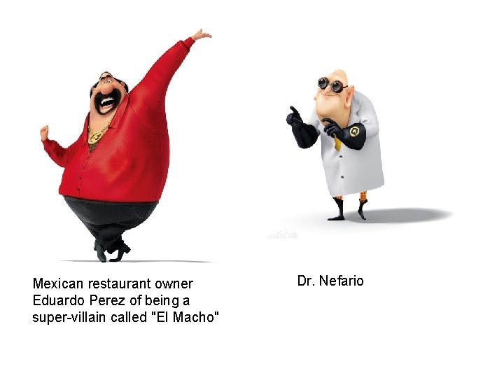 Mexican restaurant owner Eduardo Perez of being a super-villain called "El Macho" Dr. Nefario