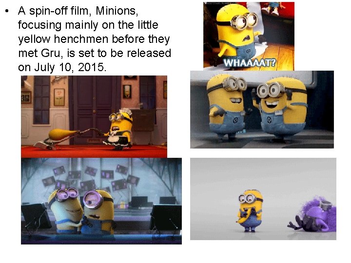  • A spin-off film, Minions, focusing mainly on the little yellow henchmen before