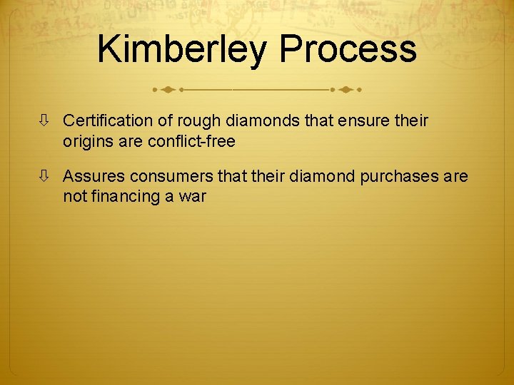Kimberley Process Certification of rough diamonds that ensure their origins are conflict-free Assures consumers