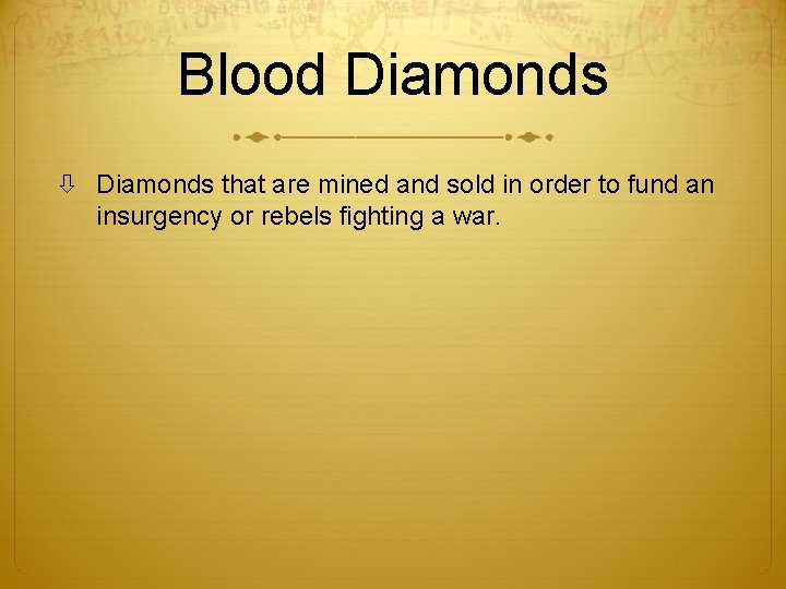 Blood Diamonds that are mined and sold in order to fund an insurgency or