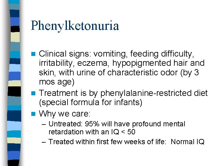 Phenylketonuria Clinical signs: vomiting, feeding difficulty, irritability, eczema, hypopigmented hair and skin, with urine