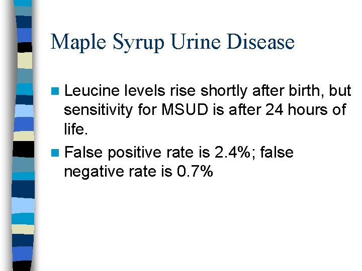 Maple Syrup Urine Disease n Leucine levels rise shortly after birth, but sensitivity for
