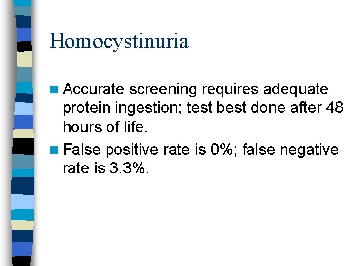 Homocystinuria n Accurate screening requires adequate protein ingestion; test best done after 48 hours