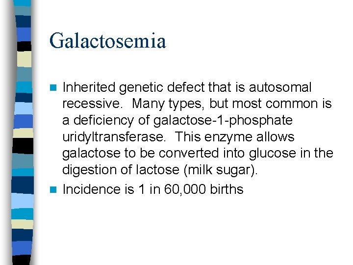 Galactosemia Inherited genetic defect that is autosomal recessive. Many types, but most common is