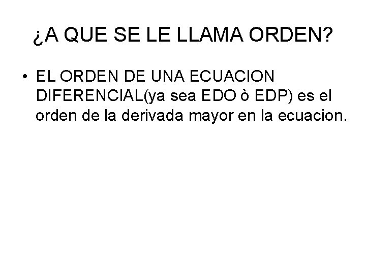 ¿A QUE SE LE LLAMA ORDEN? • EL ORDEN DE UNA ECUACION DIFERENCIAL(ya sea