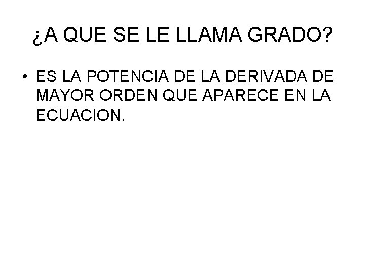 ¿A QUE SE LE LLAMA GRADO? • ES LA POTENCIA DE LA DERIVADA DE