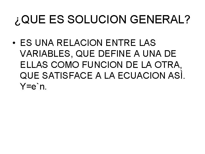 ¿QUE ES SOLUCION GENERAL? • ES UNA RELACION ENTRE LAS VARIABLES, QUE DEFINE A