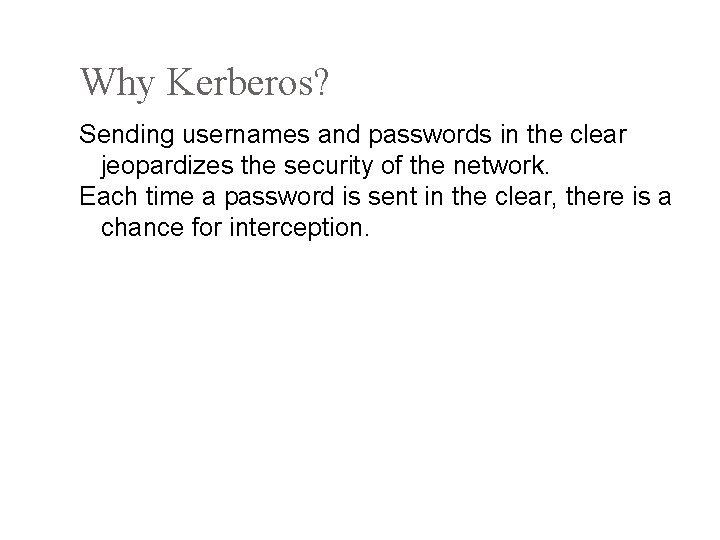 Why Kerberos? Sending usernames and passwords in the clear jeopardizes the security of the