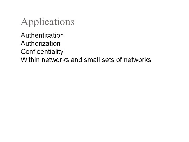 Applications Authentication Authorization Confidentiality Within networks and small sets of networks 