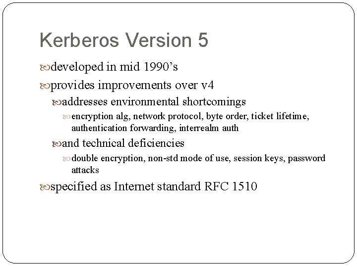 Kerberos Version 5 developed in mid 1990’s provides improvements over v 4 addresses environmental