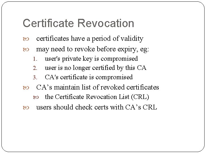 Certificate Revocation certificates have a period of validity may need to revoke before expiry,