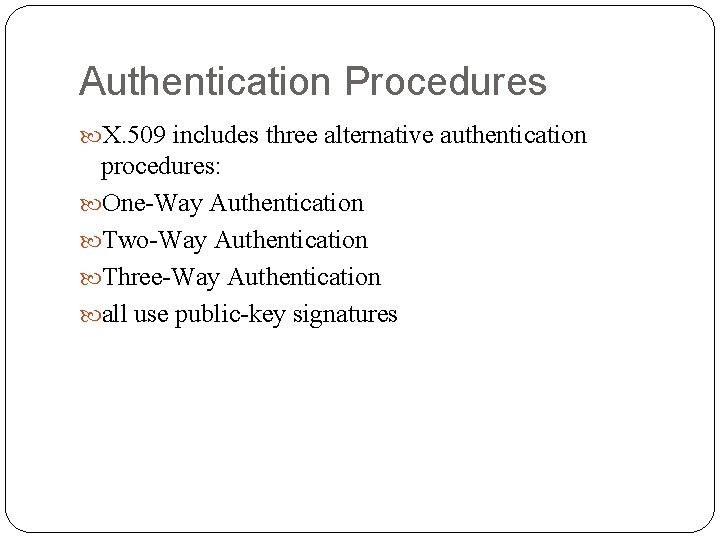 Authentication Procedures X. 509 includes three alternative authentication procedures: One-Way Authentication Two-Way Authentication Three-Way