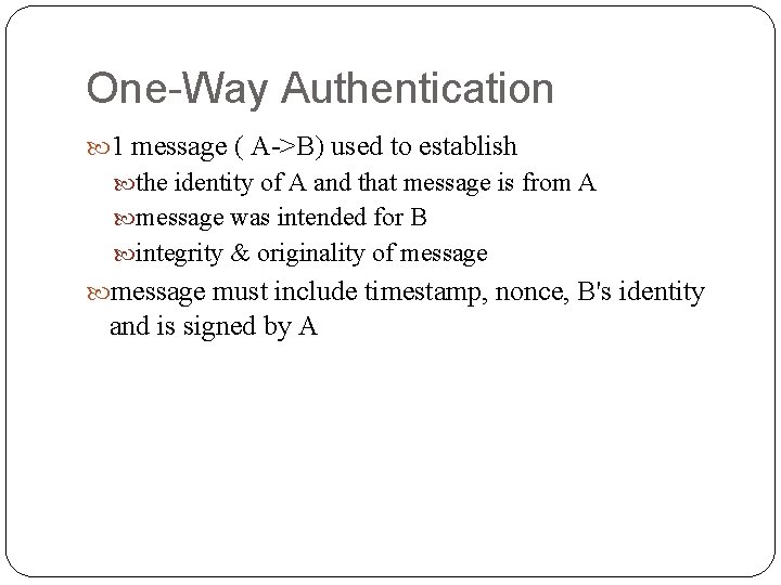One-Way Authentication 1 message ( A->B) used to establish the identity of A and