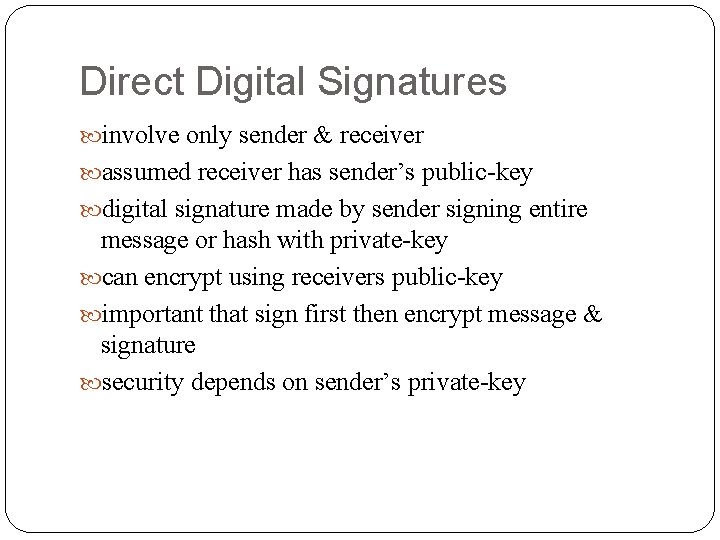 Direct Digital Signatures involve only sender & receiver assumed receiver has sender’s public-key digital