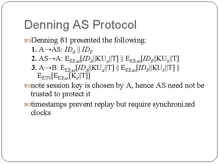 Denning AS Protocol Denning 81 presented the following: 1. A→AS: IDA || IDB 2.