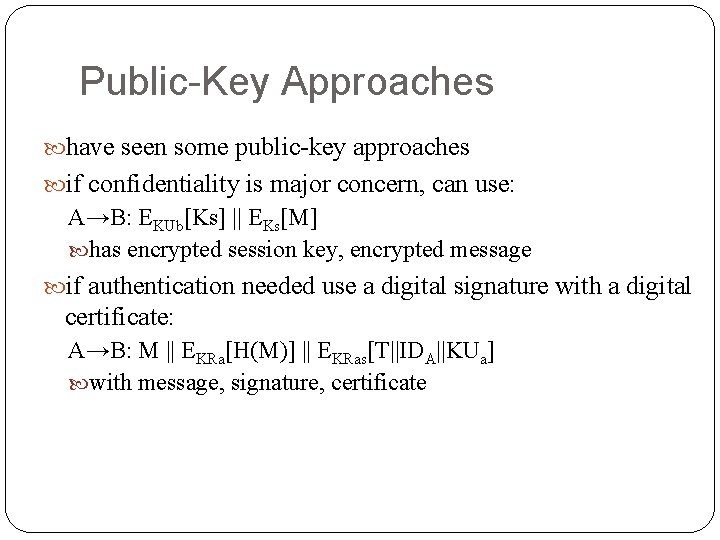 Public-Key Approaches have seen some public-key approaches if confidentiality is major concern, can use: