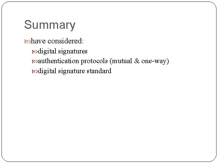 Summary have considered: digital signatures authentication protocols (mutual & one-way) digital signature standard 