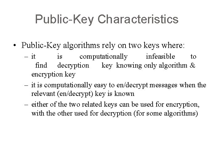 Public-Key Characteristics • Public-Key algorithms rely on two keys where: – it is computationally