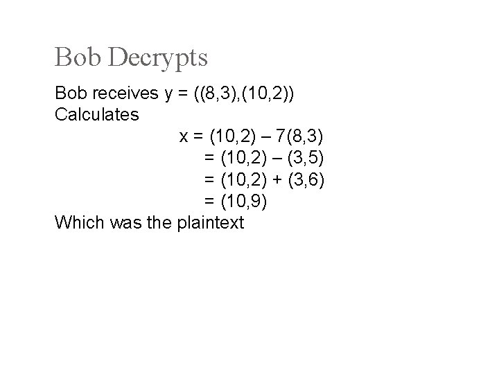 Bob Decrypts Bob receives y = ((8, 3), (10, 2)) Calculates x = (10,