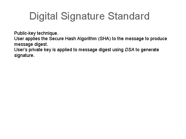 Digital Signature Standard Public-key technique. User applies the Secure Hash Algorithm (SHA) to the