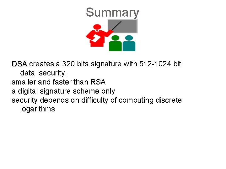 Summary DSA creates a 320 bits signature with 512 -1024 bit data security. smaller