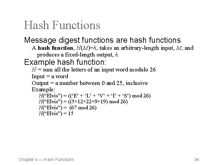 Hash Functions Message digest functions are hash functions A hash function, H(M)=h, takes an
