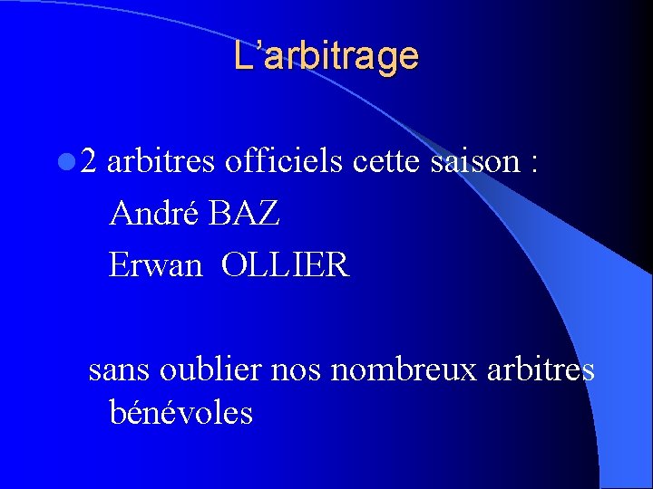 L’arbitrage l 2 arbitres officiels cette saison : André BAZ Erwan OLLIER sans oublier