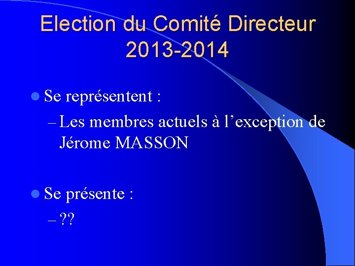 Election du Comité Directeur 2013 -2014 l Se représentent : – Les membres actuels