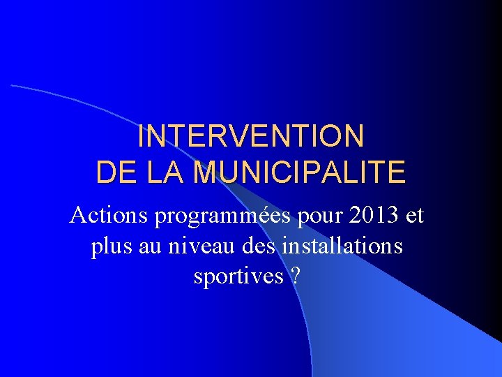 INTERVENTION DE LA MUNICIPALITE Actions programmées pour 2013 et plus au niveau des installations