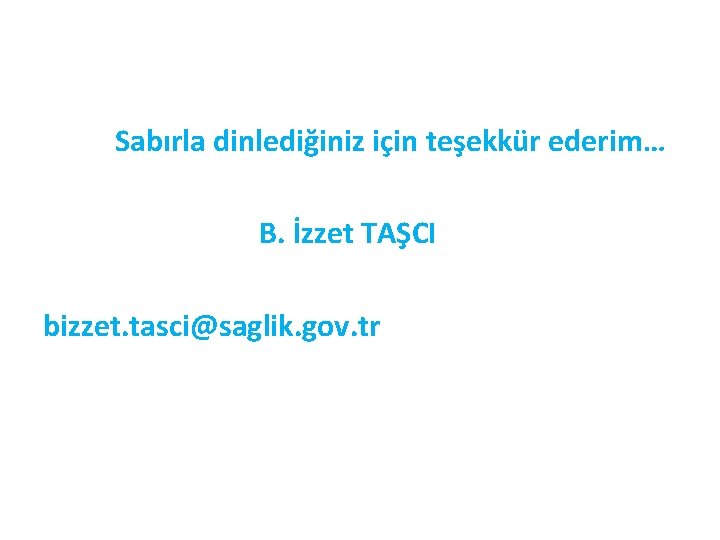 Sabırla dinlediğiniz için teşekkür ederim… B. İzzet TAŞCI bizzet. tasci@saglik. gov. tr 