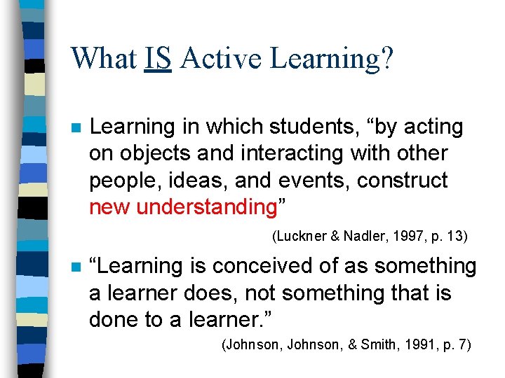 What IS Active Learning? n Learning in which students, “by acting on objects and