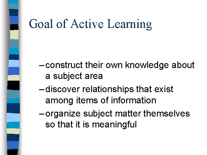 Goal of Active Learning – construct their own knowledge about a subject area –