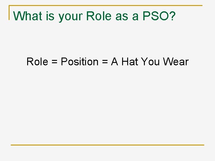 What is your Role as a PSO? Role = Position = A Hat You