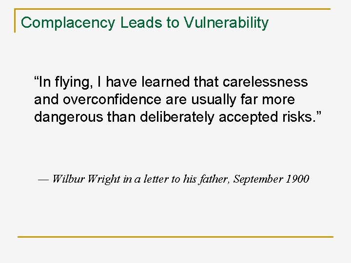 Complacency Leads to Vulnerability “In flying, I have learned that carelessness and overconfidence are