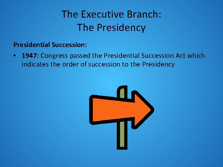 The Executive Branch: The Presidency Presidential Succession: • 1947: Congress passed the Presidential Succession